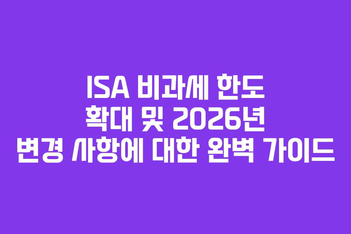 ISA 비과세 한도 확대 및 2026년 변경 사항에 대한 완벽 가이드