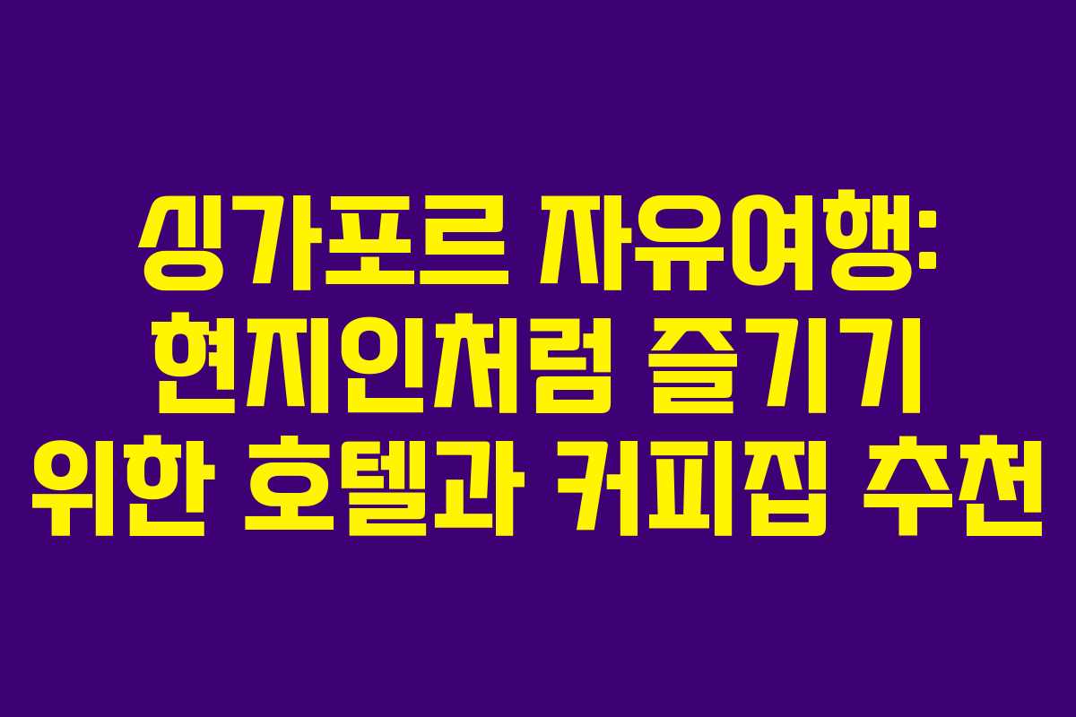 싱가포르 자유여행: 현지인처럼 즐기기 위한 호텔과 커피집 추천