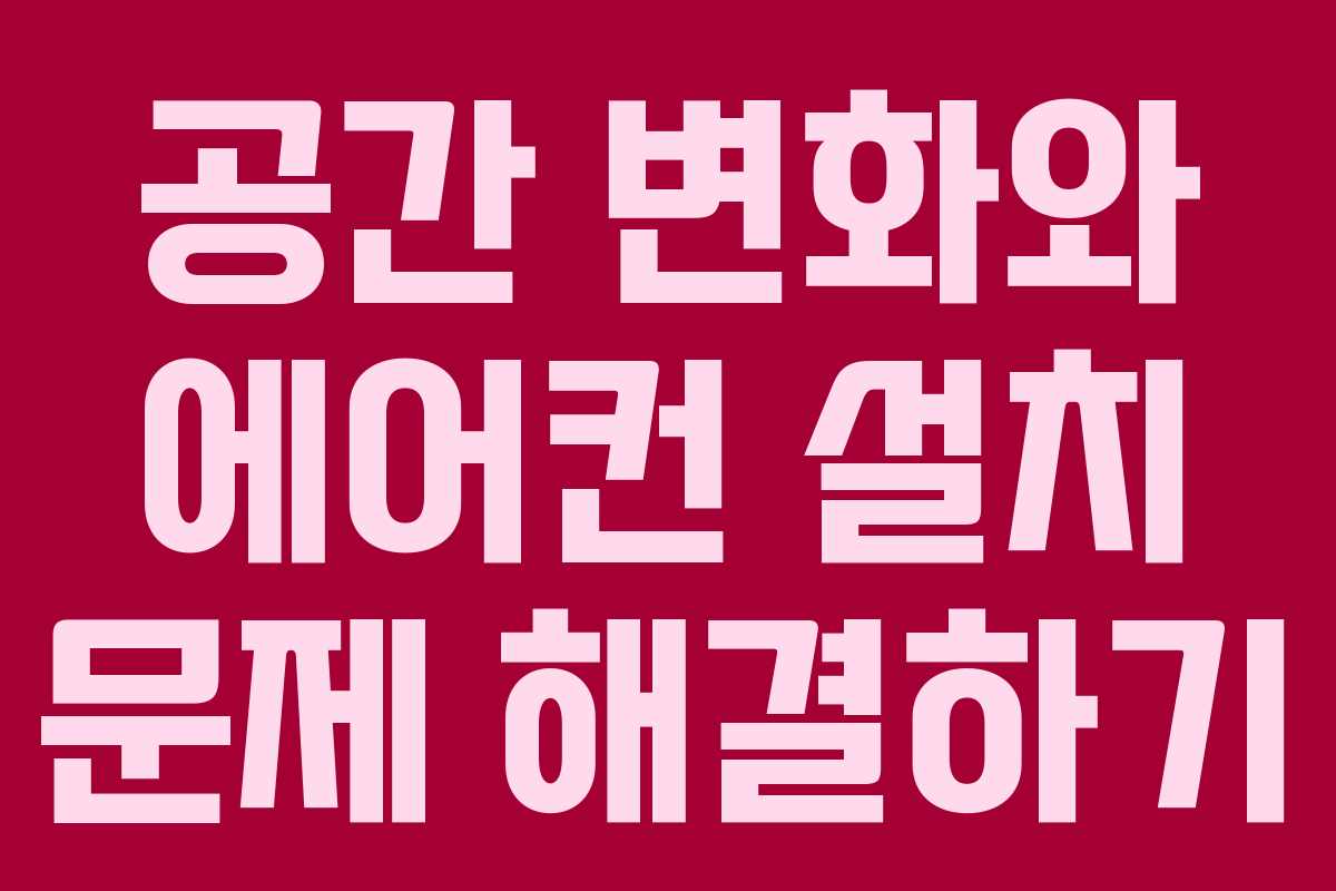 공간 변화와 에어컨 설치 문제 해결하기