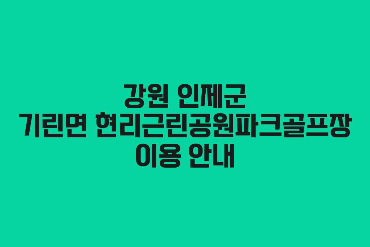 강원 인제군 기린면 현리근린공원파크골프장 이용 안내