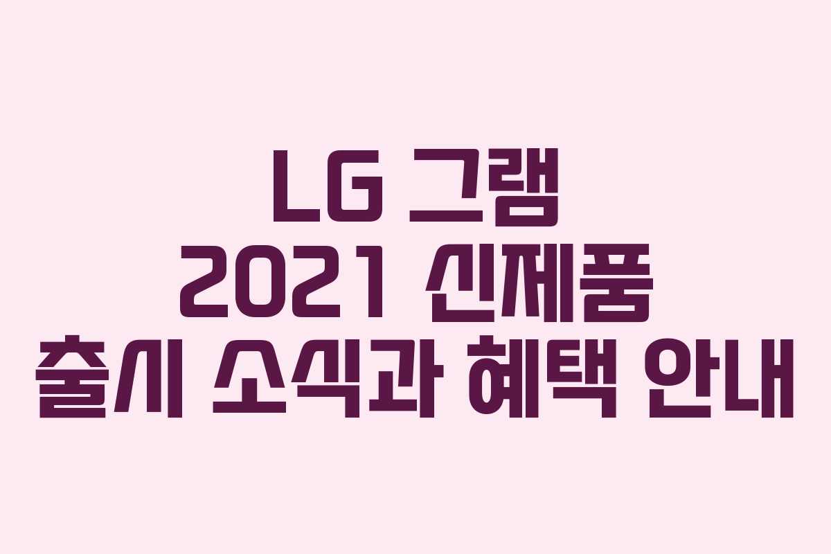 LG 그램 2021 신제품 출시 소식과 혜택 안내
