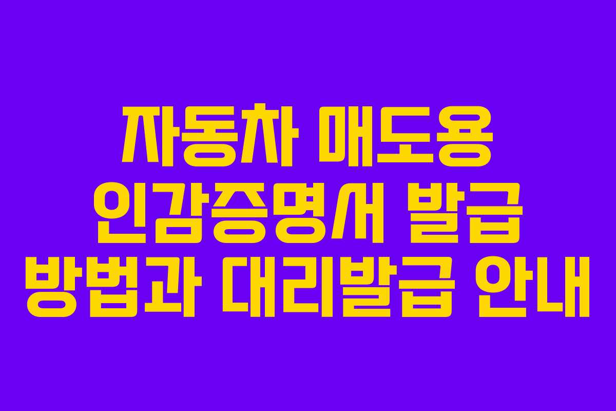 자동차 매도용 인감증명서 발급 방법과 대리발급 안내