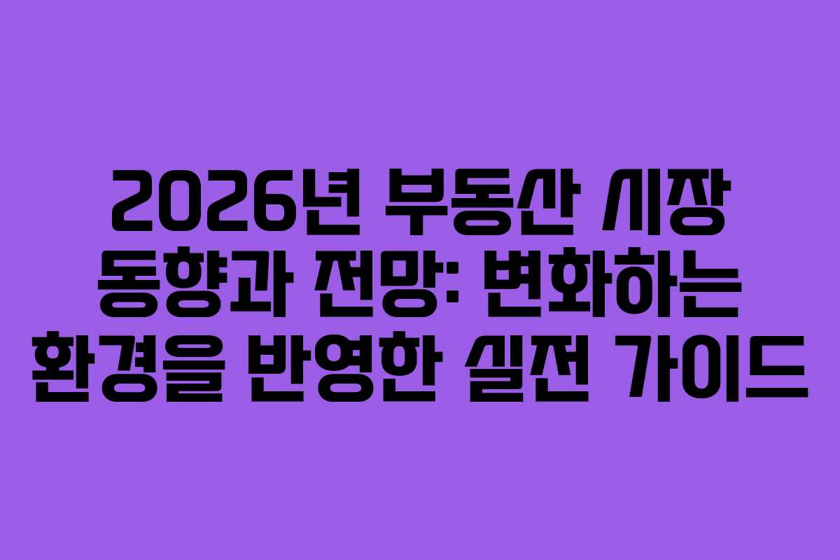 2026년 부동산 시장 동향과 전망: 변화하는 환경을 반영한 실전 가이드
