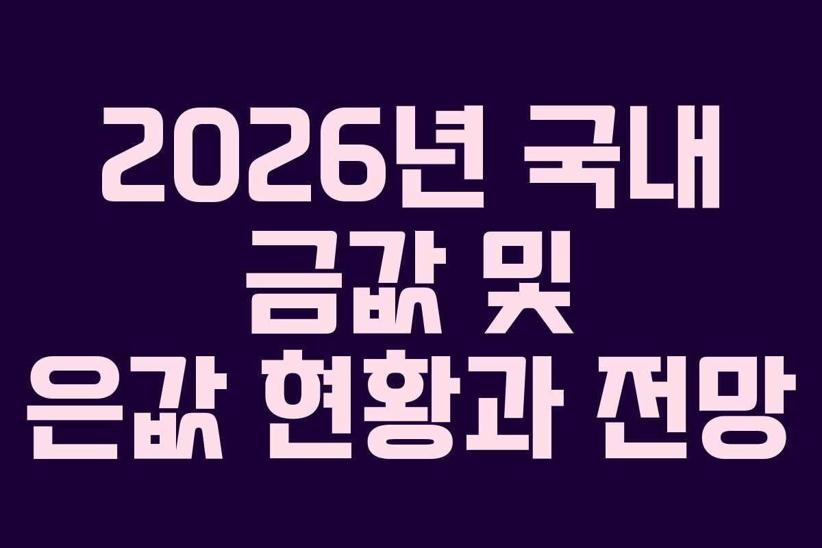 2026년 국내 금값 및 은값 현황과 전망