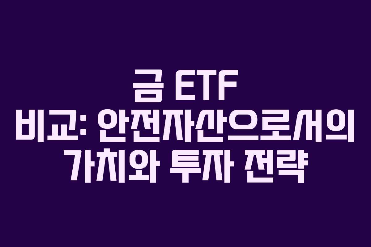 금 ETF 비교: 안전자산으로서의 가치와 투자 전략