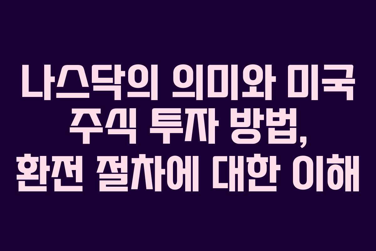 나스닥의 의미와 미국 주식 투자 방법, 환전 절차에 대한 이해