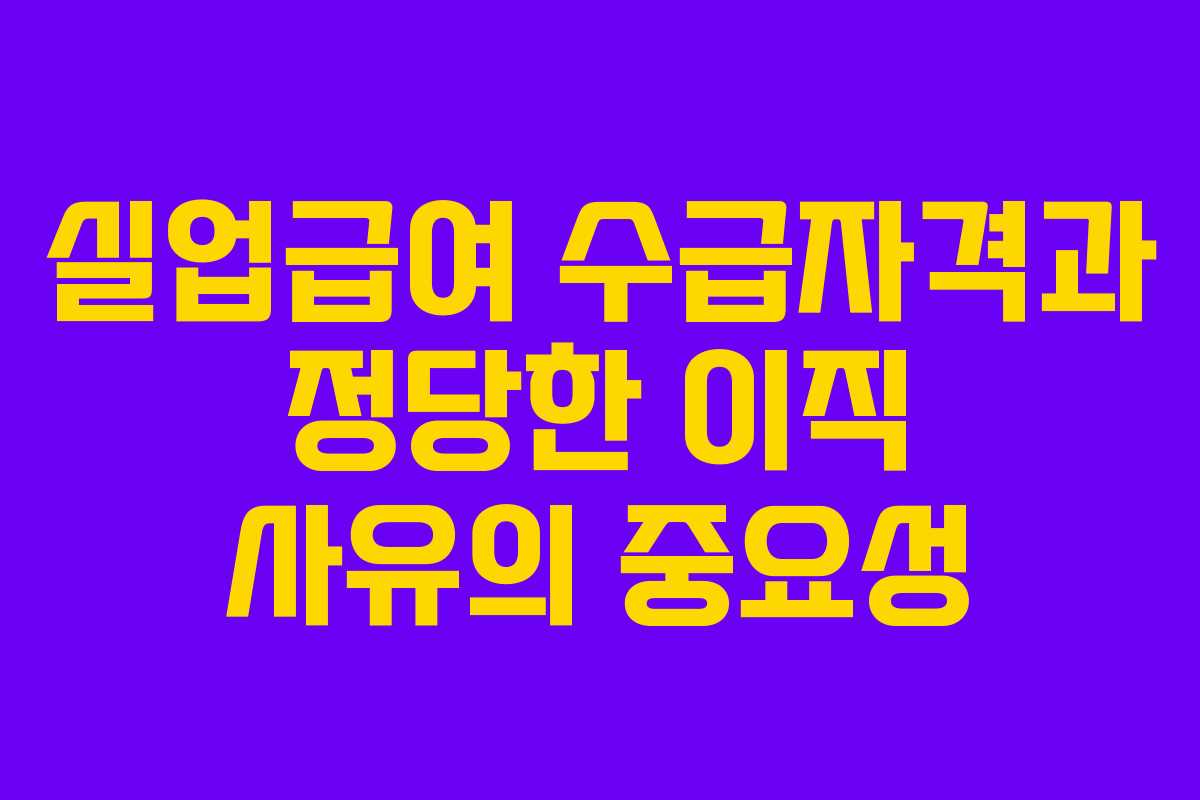 실업급여 수급자격과 정당한 이직 사유의 중요성