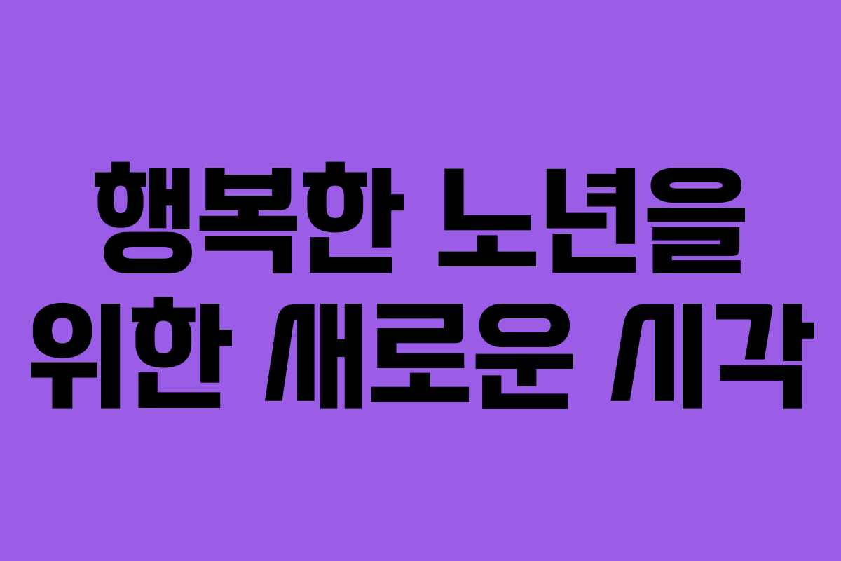 행복한 노년을 위한 새로운 시각