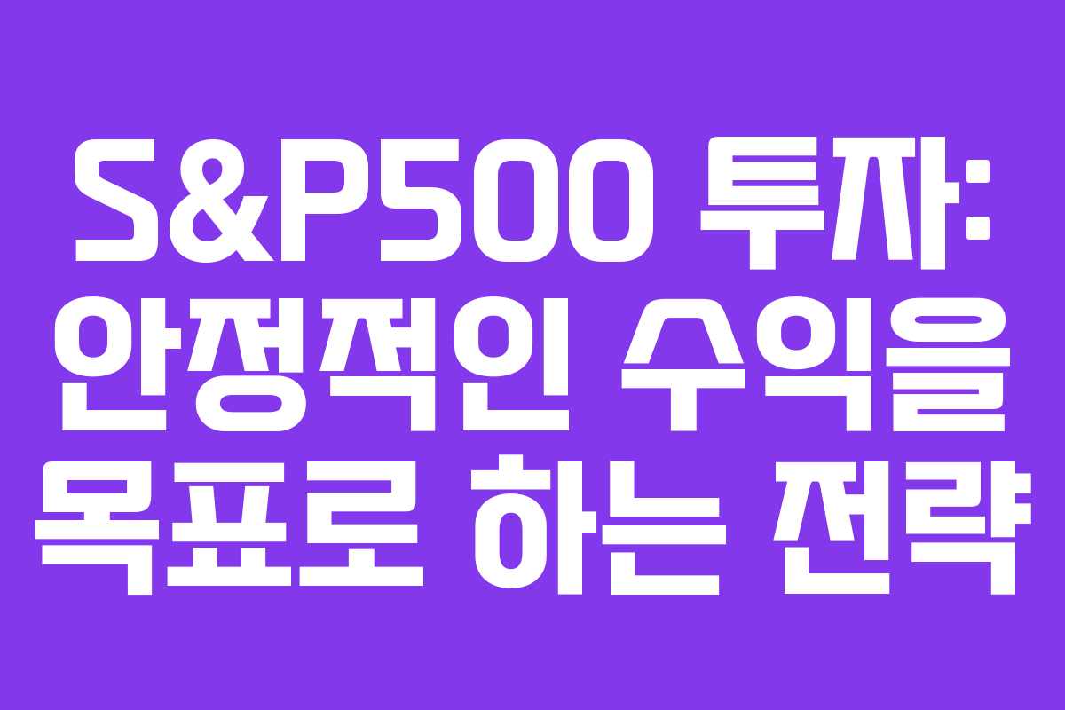 S&P500 투자: 안정적인 수익을 목표로 하는 전략