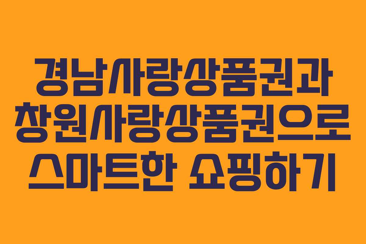 경남사랑상품권과 창원사랑상품권으로 스마트한 쇼핑하기 경남사랑상품권과 창원사랑상품권으로 스마트한 쇼핑하기
