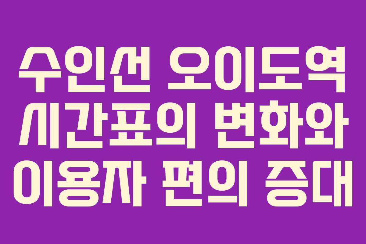 수인선 오이도역 시간표의 변화와 이용자 편의 증대 수인선 오이도역 시간표의 변화와 이용자 편의 증대