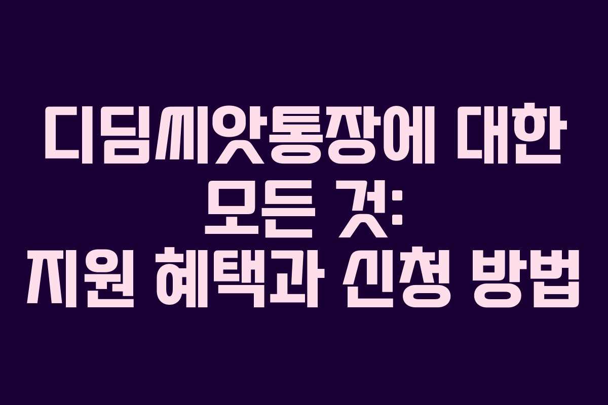 디딤씨앗통장에 대한 모든 것: 지원 혜택과 신청 방법