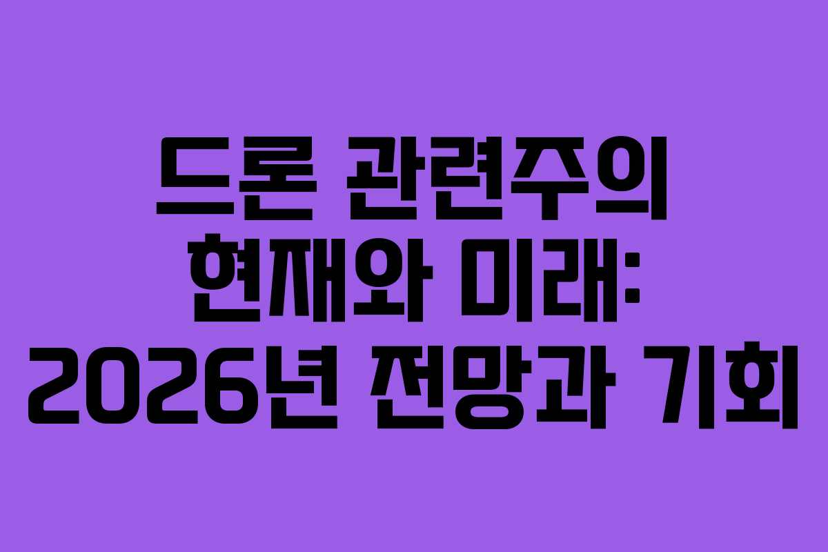 드론 관련주의 현재와 미래: 2026년 전망과 기회 드론 관련주의 현재와 미래: 2026년 전망과 기회