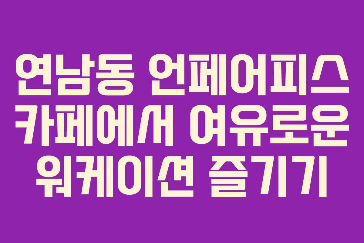 연남동 언페어피스 카페에서 여유로운 워케이션 즐기기 연남동 언페어피스 카페에서 여유로운 워케이션 즐기기