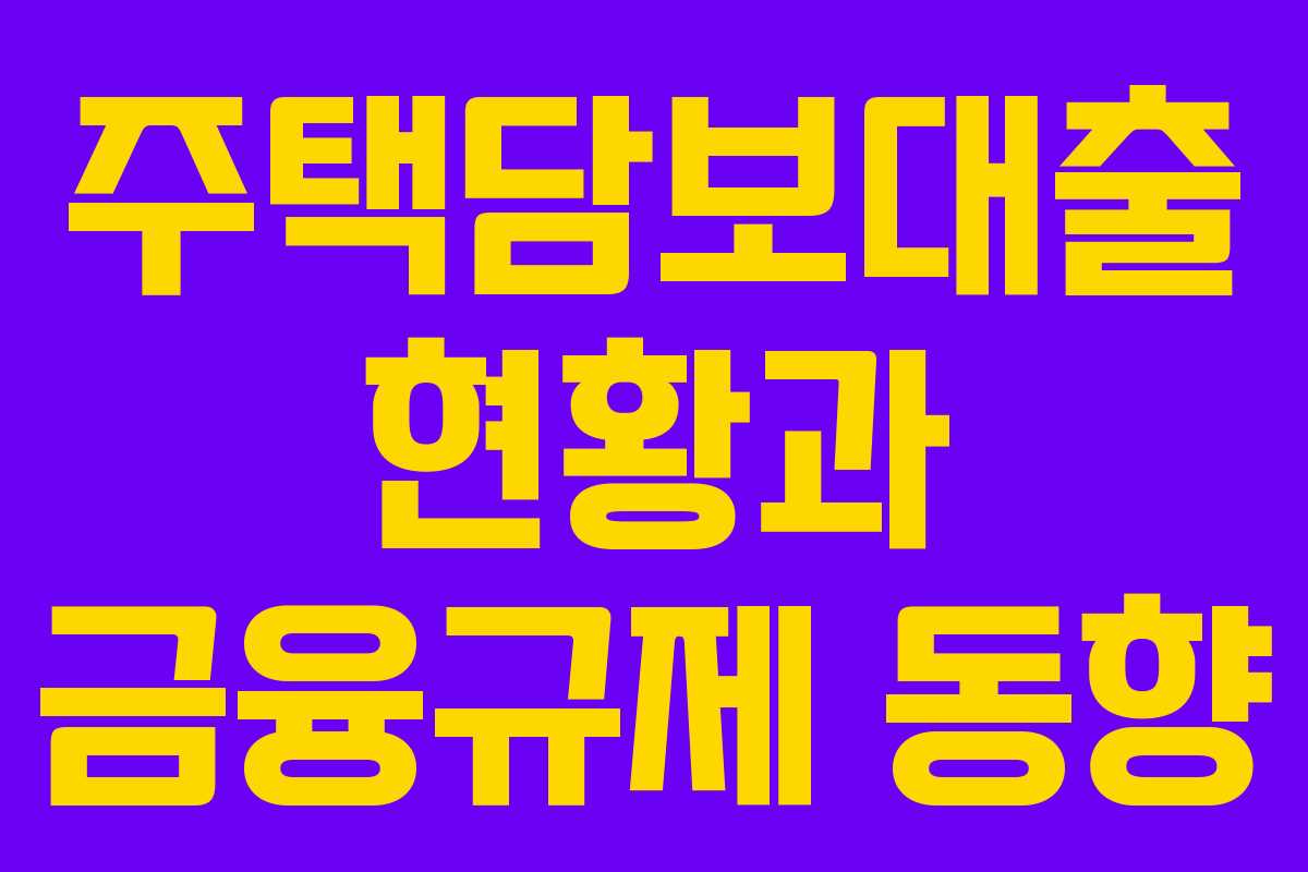 주택담보대출 현황과 금융규제 동향 주택담보대출 현황과 금융규제 동향