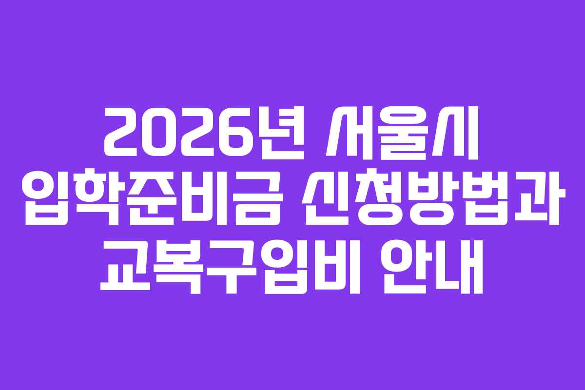 2026년 서울시 입학준비금 신청방법과 교복구입비 안내