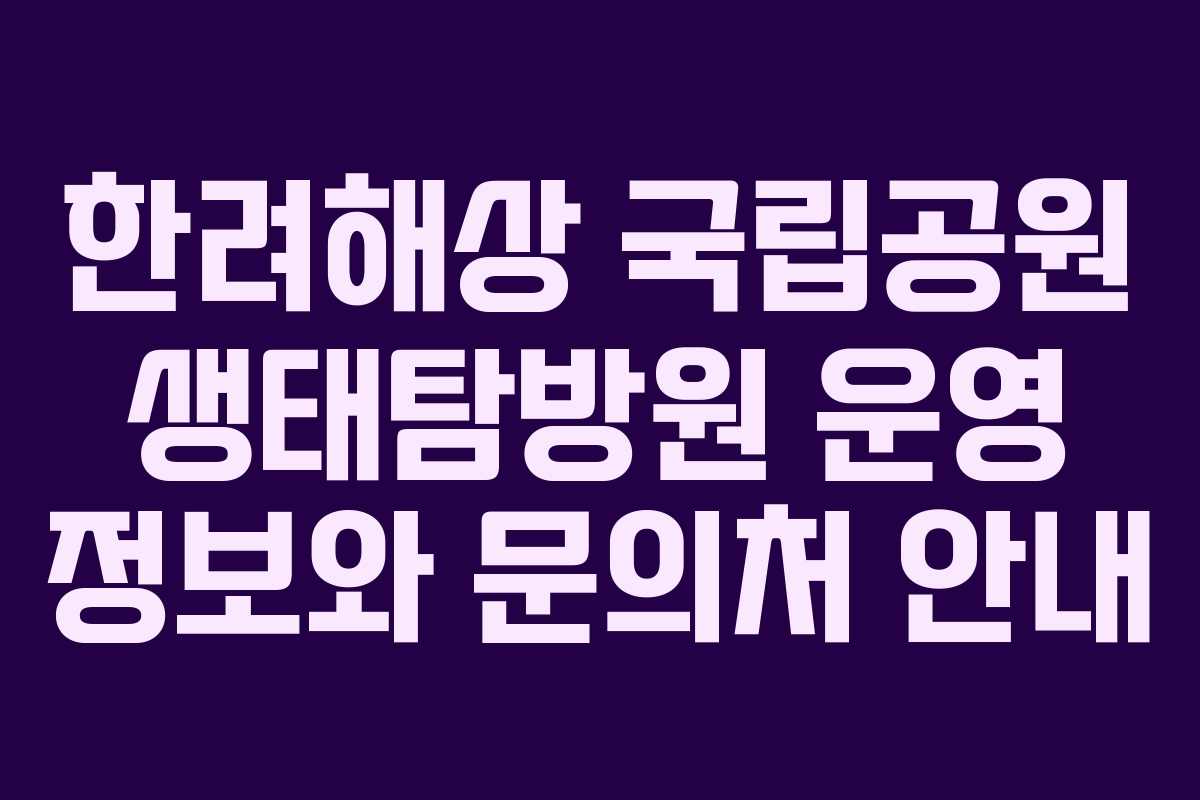 한려해상 국립공원 생태탐방원 운영 정보와 문의처 안내