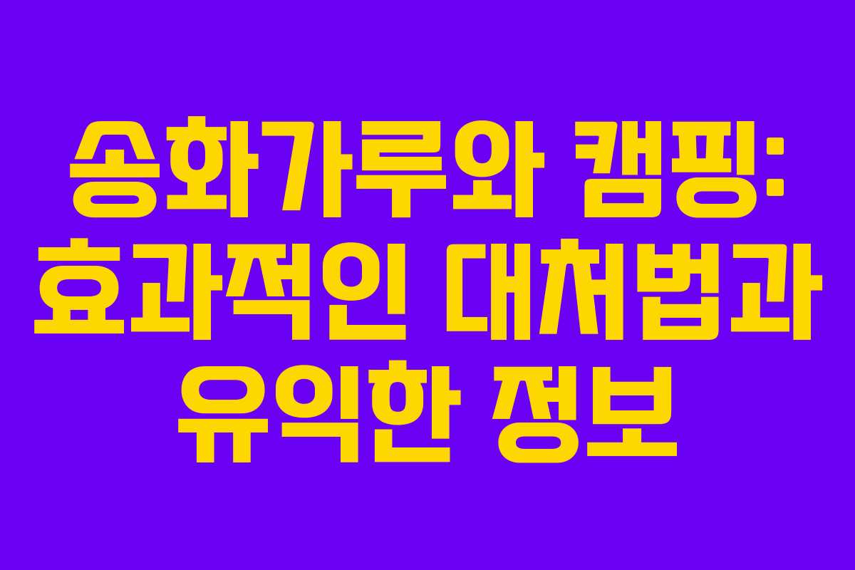 송화가루와 캠핑: 효과적인 대처법과 유익한 정보