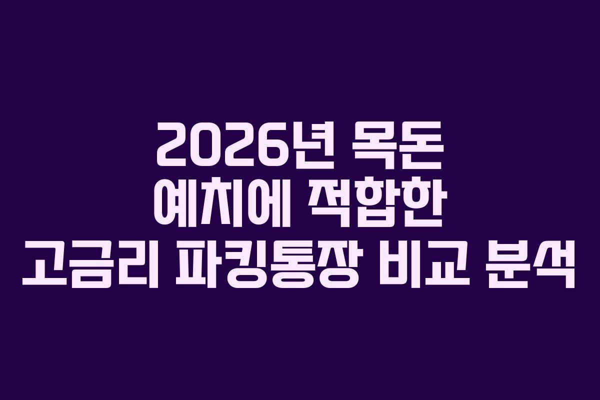 2026년 목돈 예치에 적합한 고금리 파킹통장 비교 분석