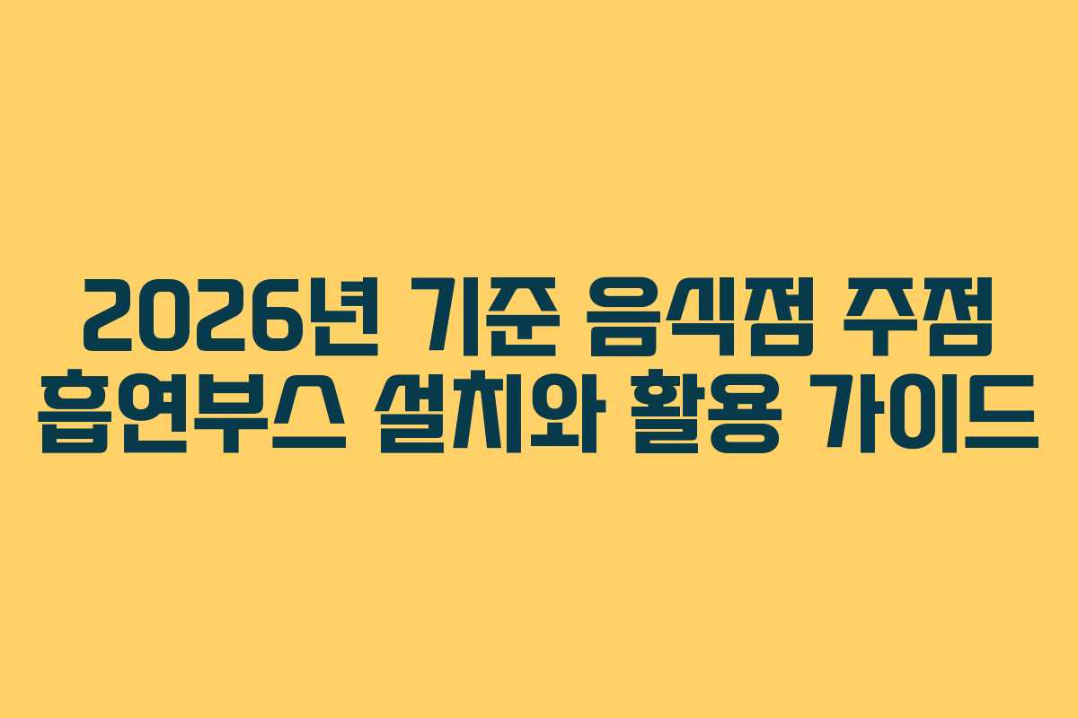 2026년 기준 음식점 주점 흡연부스 설치와 활용 가이드 2026년 기준 음식점 주점 흡연부스 설치와 활용 가이드