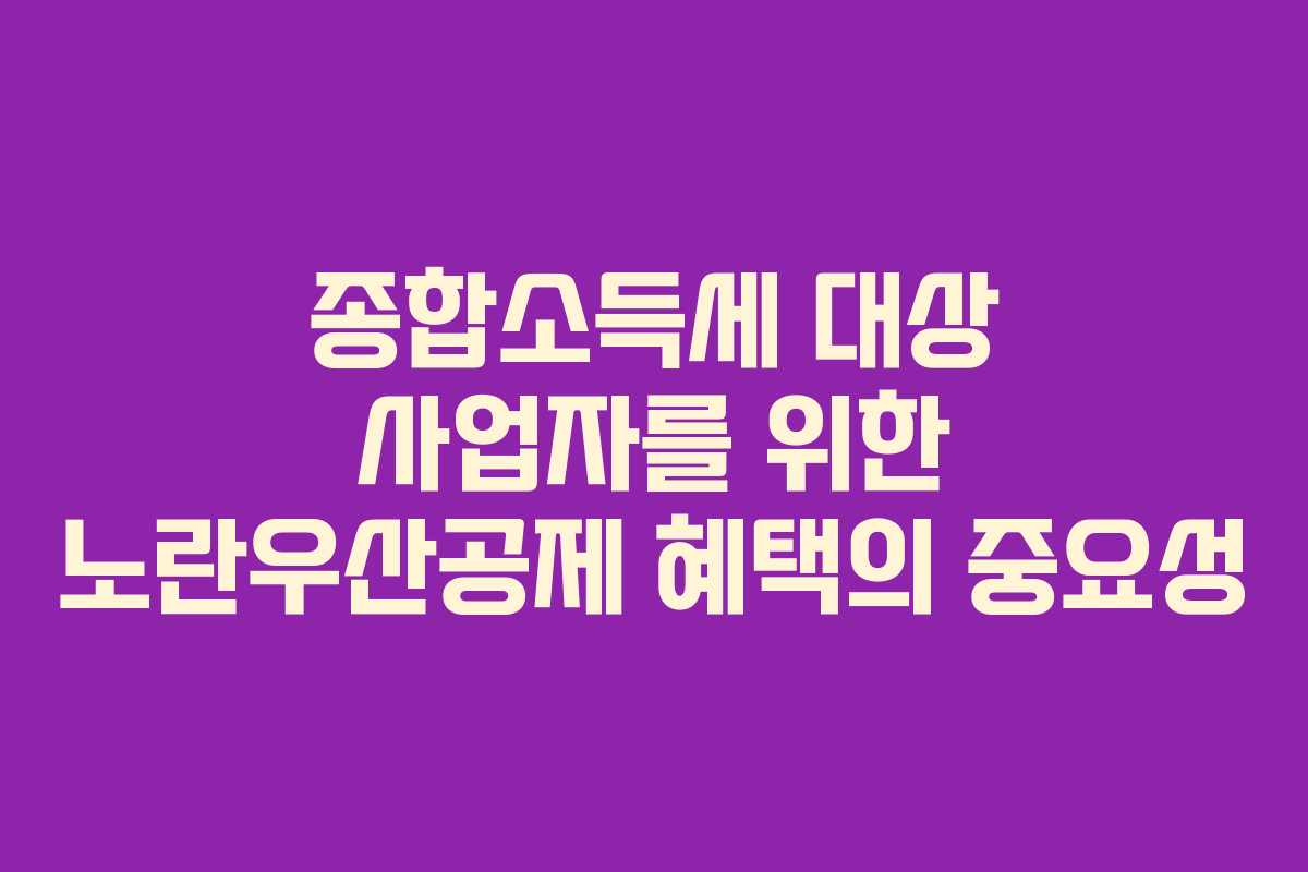 종합소득세 대상 사업자를 위한 노란우산공제 혜택의 중요성