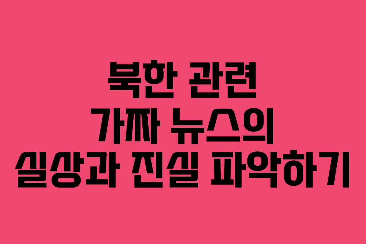 북한 관련 가짜 뉴스의 실상과 진실 파악하기