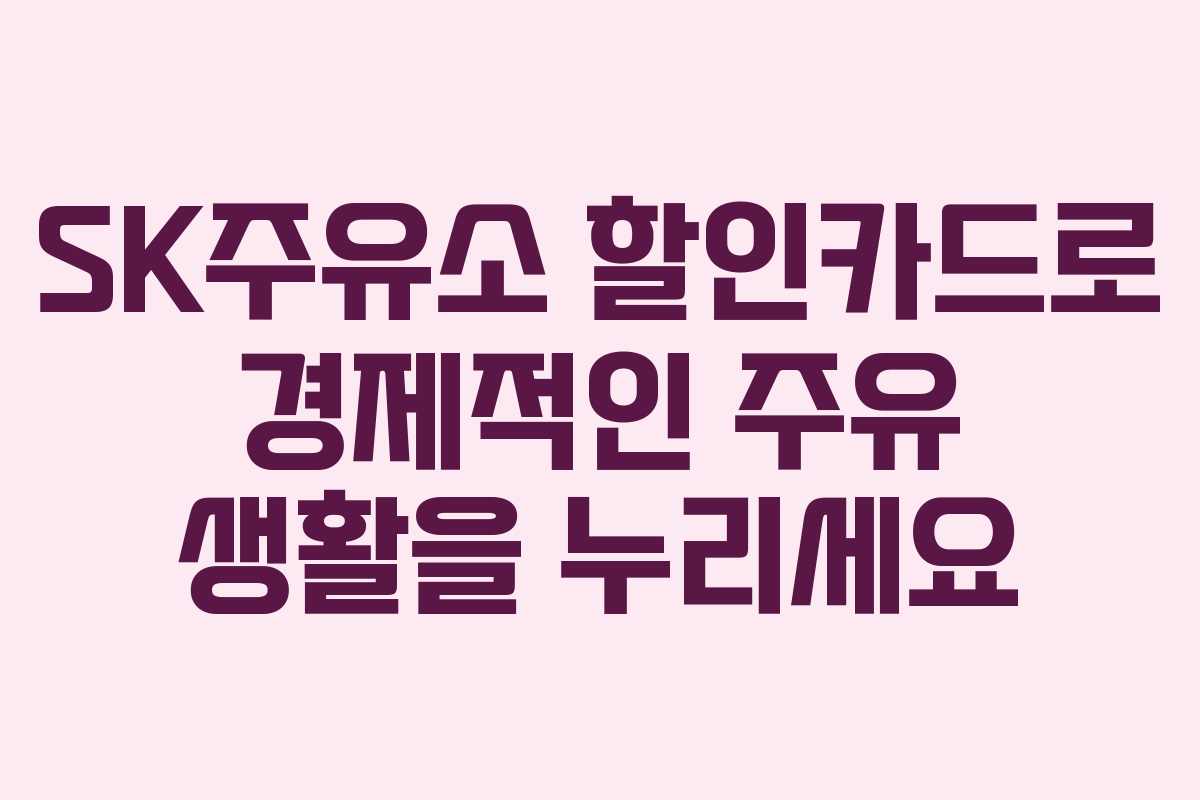 SK주유소 할인카드로 경제적인 주유 생활을 누리세요 SK주유소 할인카드로 경제적인 주유 생활을 누리세요