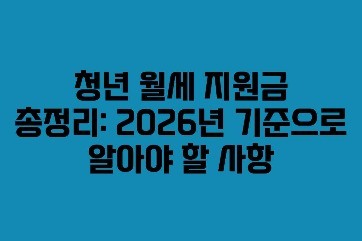 청년 월세 지원금 총정리: 2026년 기준으로 알아야 할 사항