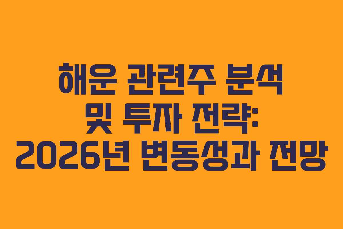 해운 관련주 분석 및 투자 전략: 2026년 변동성과 전망