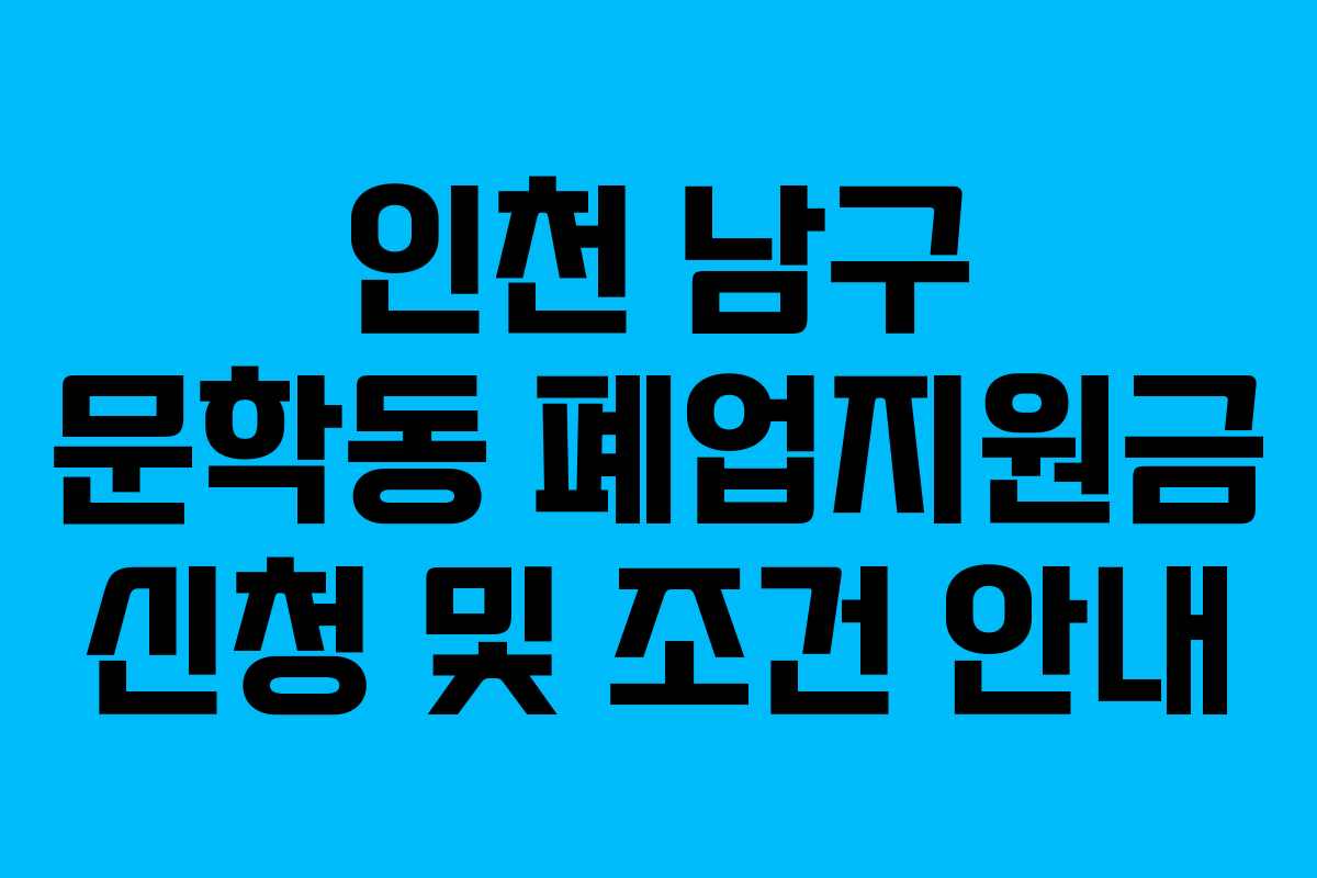 인천 남구 문학동 폐업지원금 신청 및 조건 안내 인천 남구 문학동 폐업지원금 신청 및 조건 안내