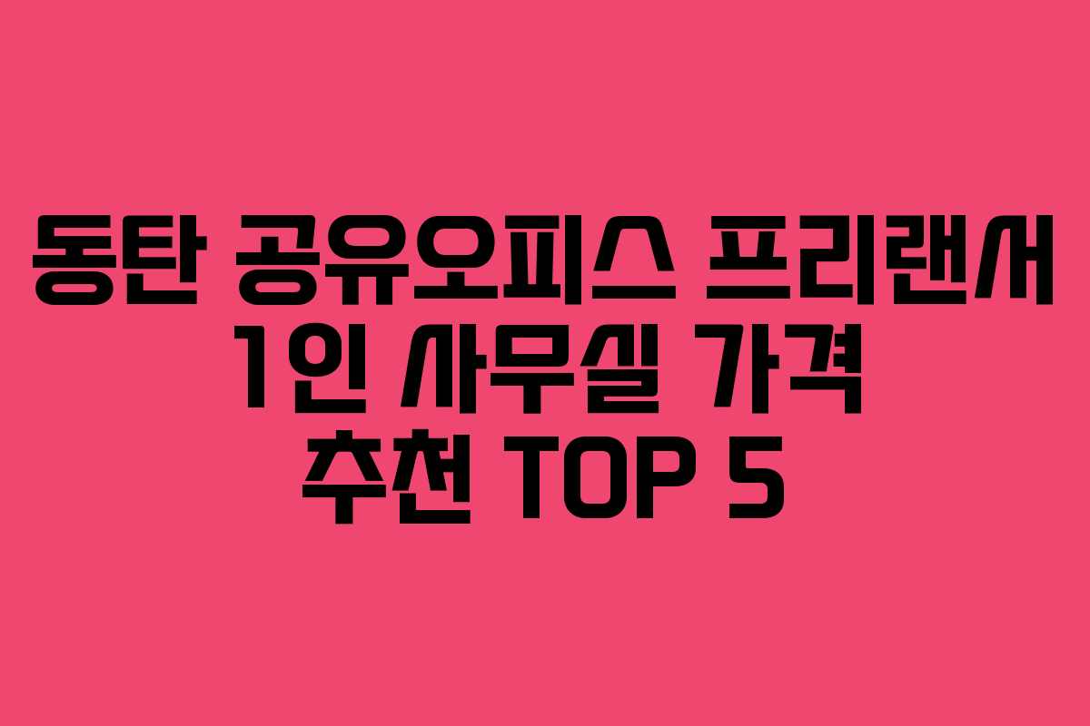 동탄 공유오피스 프리랜서 1인 사무실 가격 추천 TOP 5