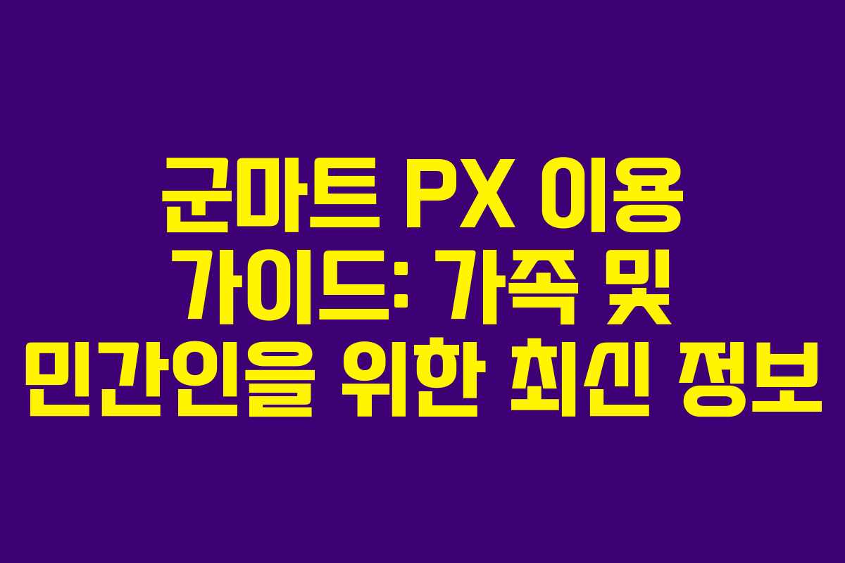 군마트 PX 이용 가이드: 가족 및 민간인을 위한 최신 정보