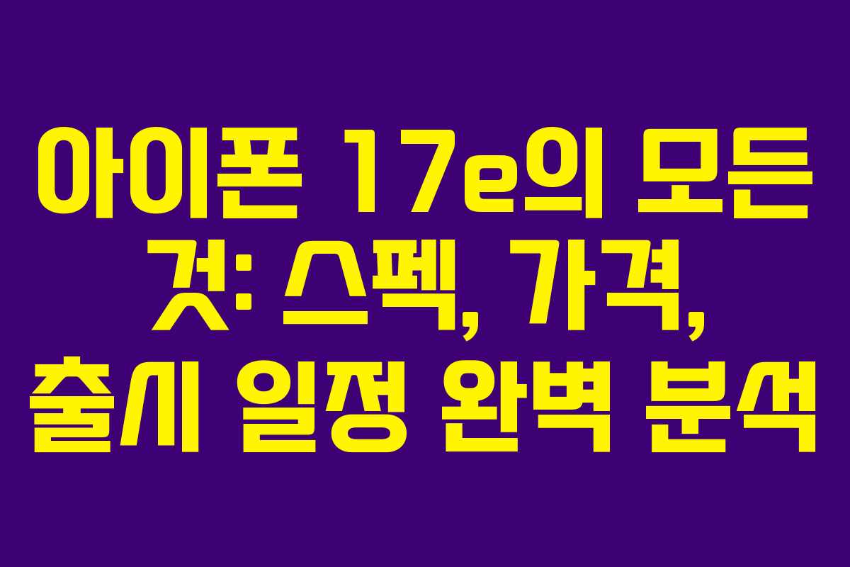 아이폰 17e의 모든 것: 스펙, 가격, 출시 일정 완벽 분석 아이폰 17e의 모든 것: 스펙, 가격, 출시 일정 완벽 분석