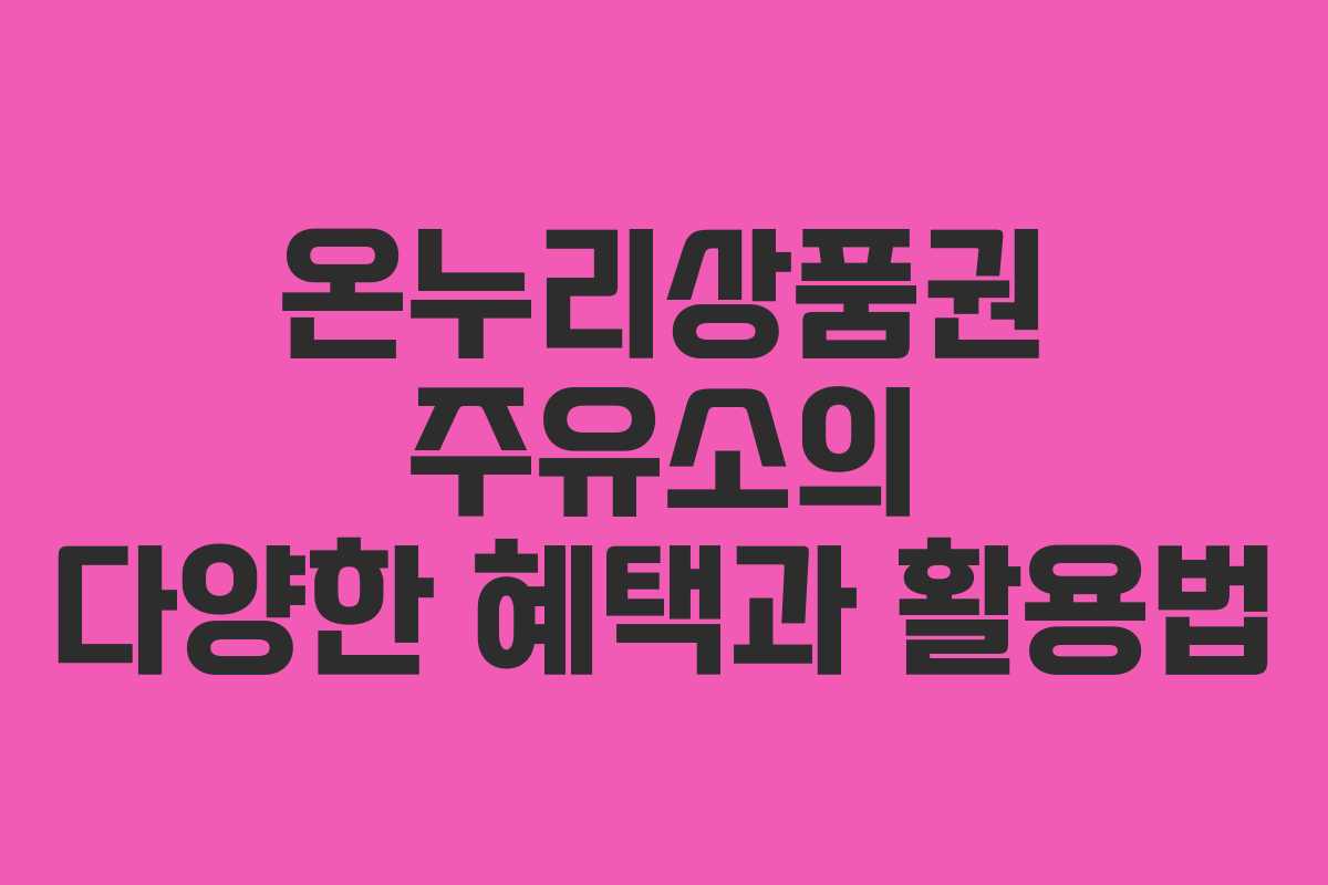 온누리상품권 주유소의 다양한 혜택과 활용법 온누리상품권 주유소의 다양한 혜택과 활용법