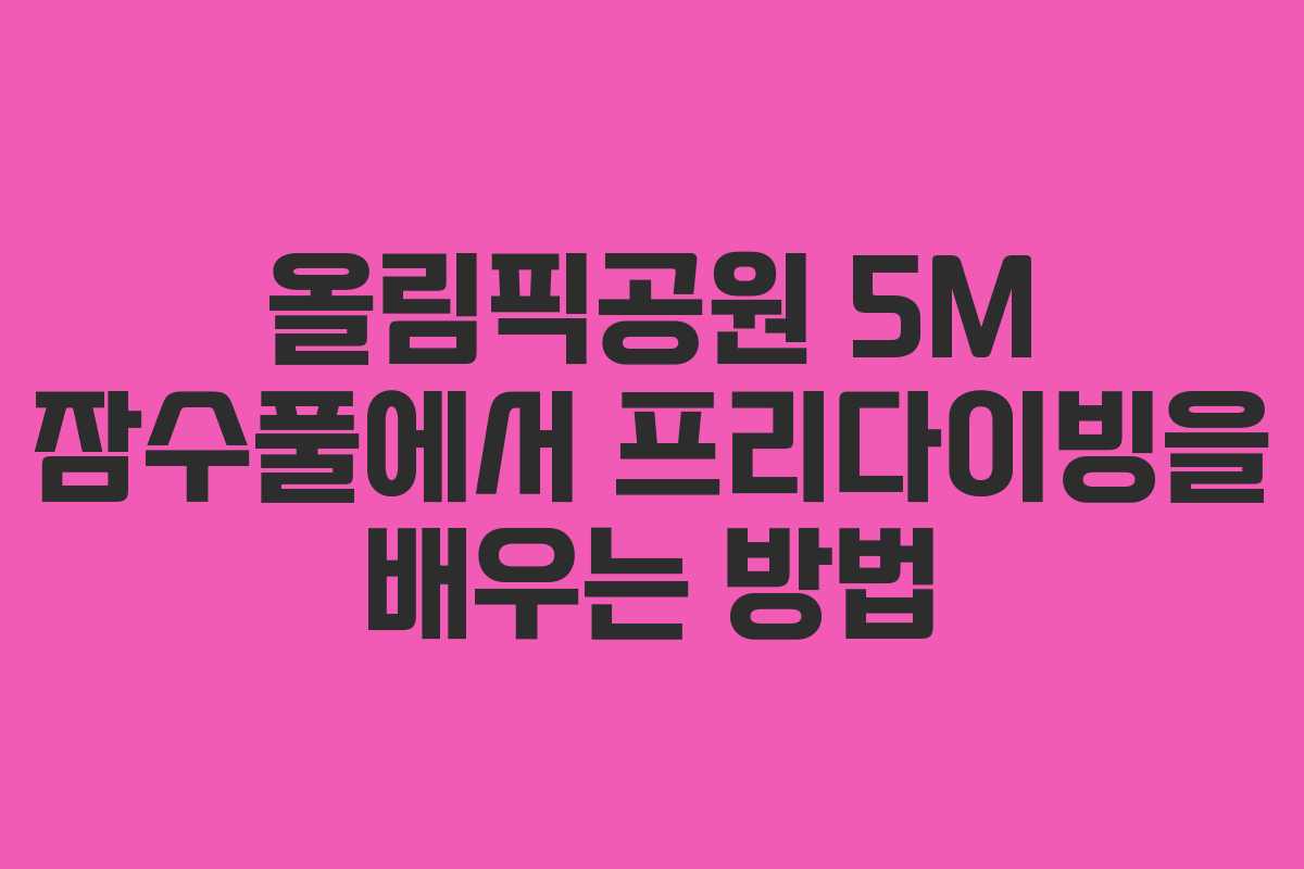 올림픽공원 5M 잠수풀에서 프리다이빙을 배우는 방법