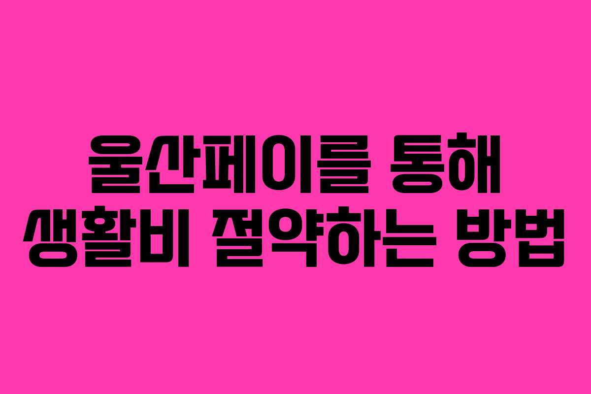 울산페이를 통해 생활비 절약하는 방법