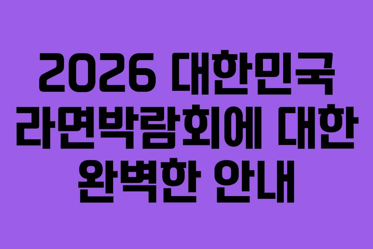 2026 대한민국 라면박람회에 대한 완벽한 안내 2026 대한민국 라면박람회에 대한 완벽한 안내