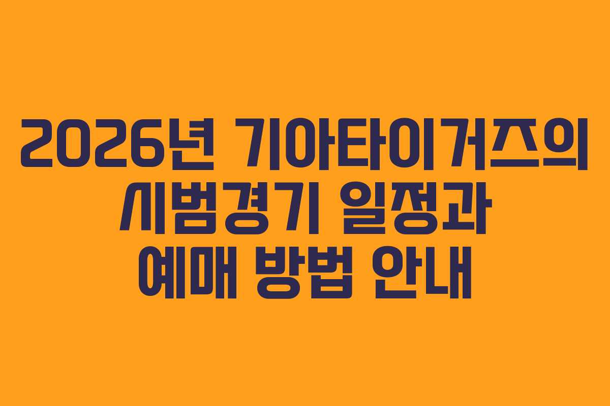2026년 기아타이거즈의 시범경기 일정과 예매 방법 안내