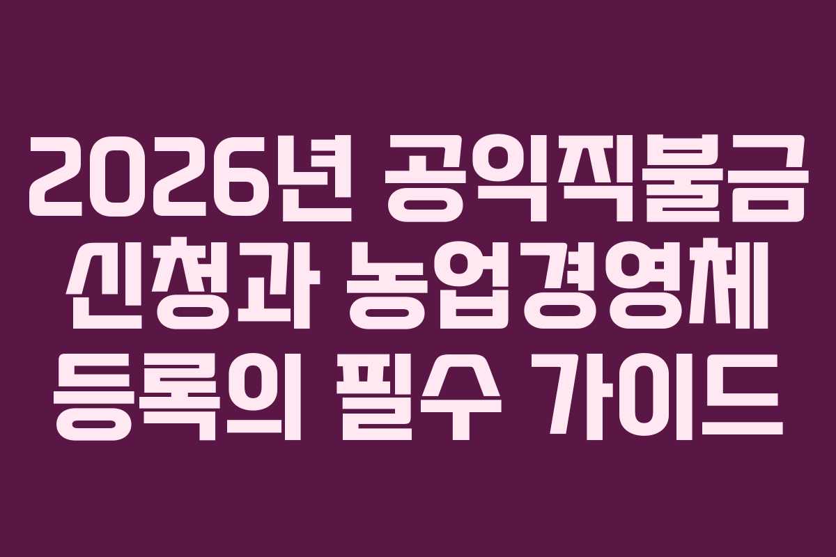 2026년 공익직불금 신청과 농업경영체 등록의 필수 가이드