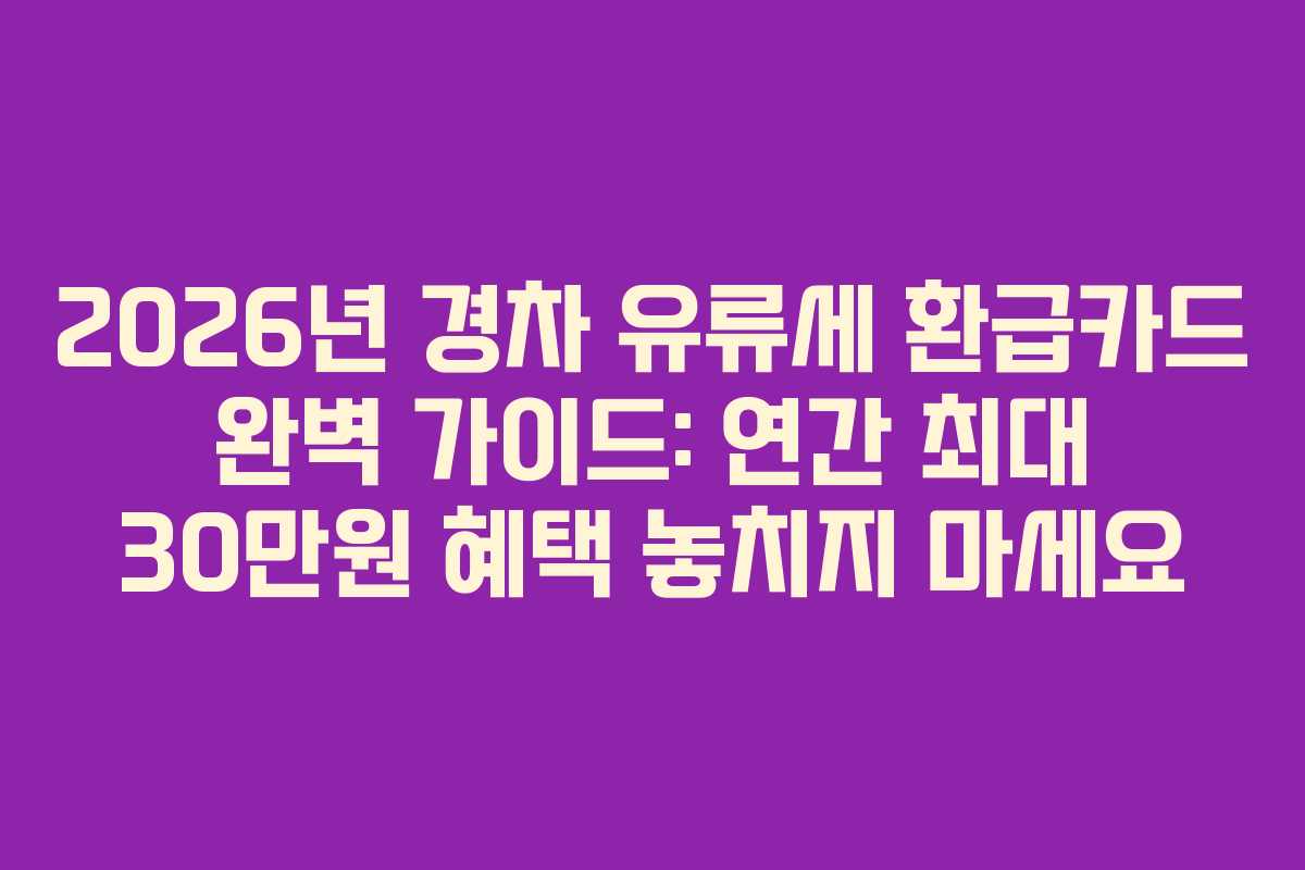 2026년 경차 유류세 환급카드 완벽 가이드: 연간 최대 30만원 혜택 놓치지 마세요