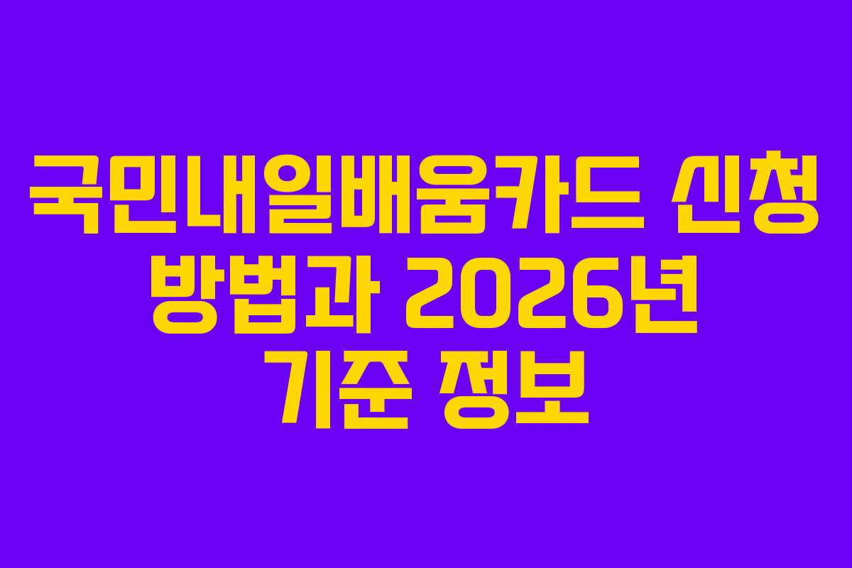 국민내일배움카드 신청 방법과 2026년 기준 정보