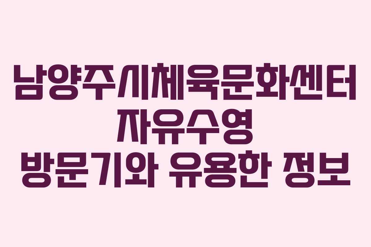 남양주시체육문화센터 자유수영 방문기와 유용한 정보