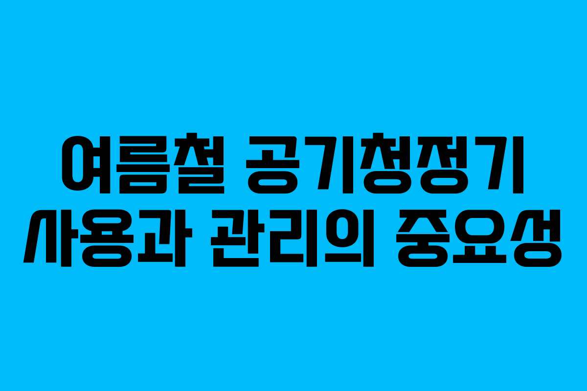 여름철 공기청정기 사용과 관리의 중요성