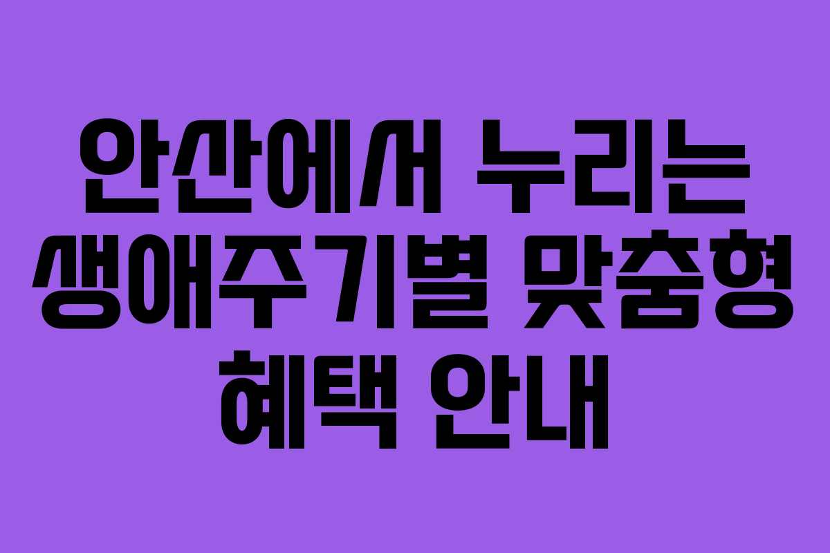 안산에서 누리는 생애주기별 맞춤형 혜택 안내