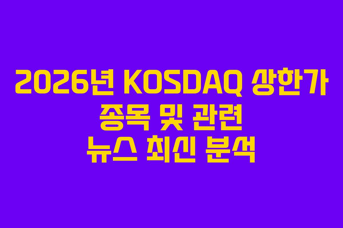2026년 KOSDAQ 상한가 종목 및 관련 뉴스 최신 분석