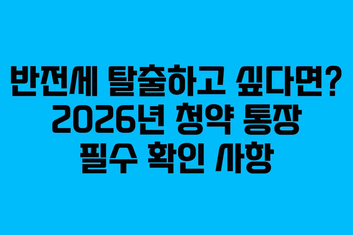 반전세 탈출하고 싶다면? 2026년 청약 통장 필수 확인 사항