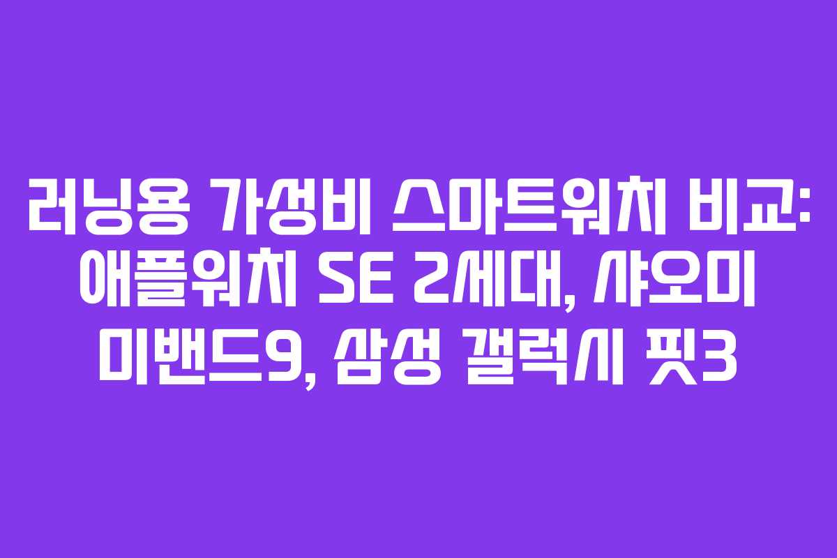러닝용 가성비 스마트워치 비교: 애플워치 SE 2세대, 샤오미 미밴드9, 삼성 갤럭시 핏3