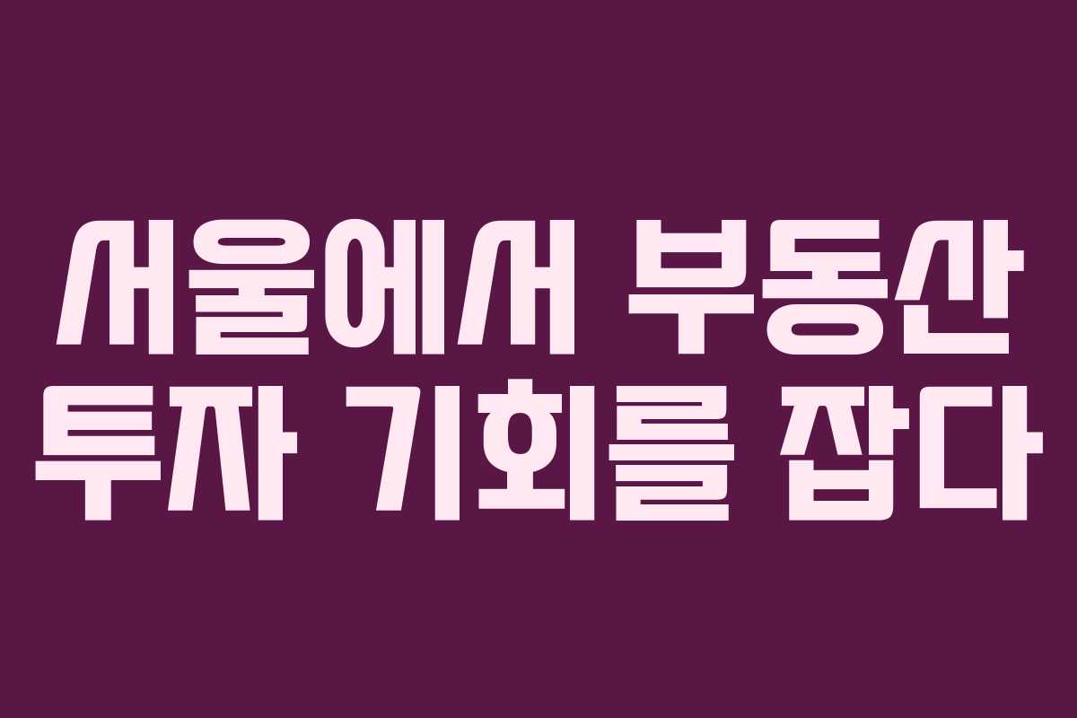 서울에서 부동산 투자 기회를 잡다