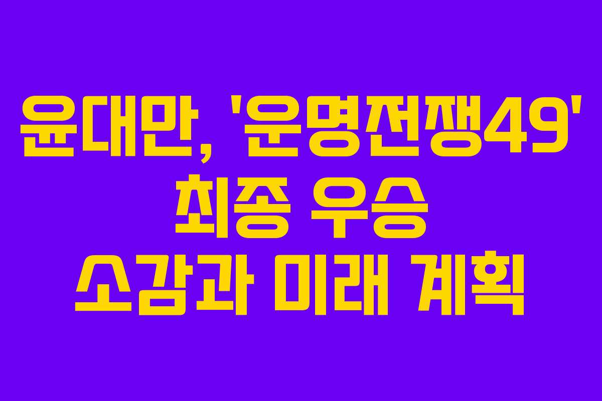 윤대만, &lsquo;운명전쟁49&rsquo; 최종 우승 소감과 미래 계획