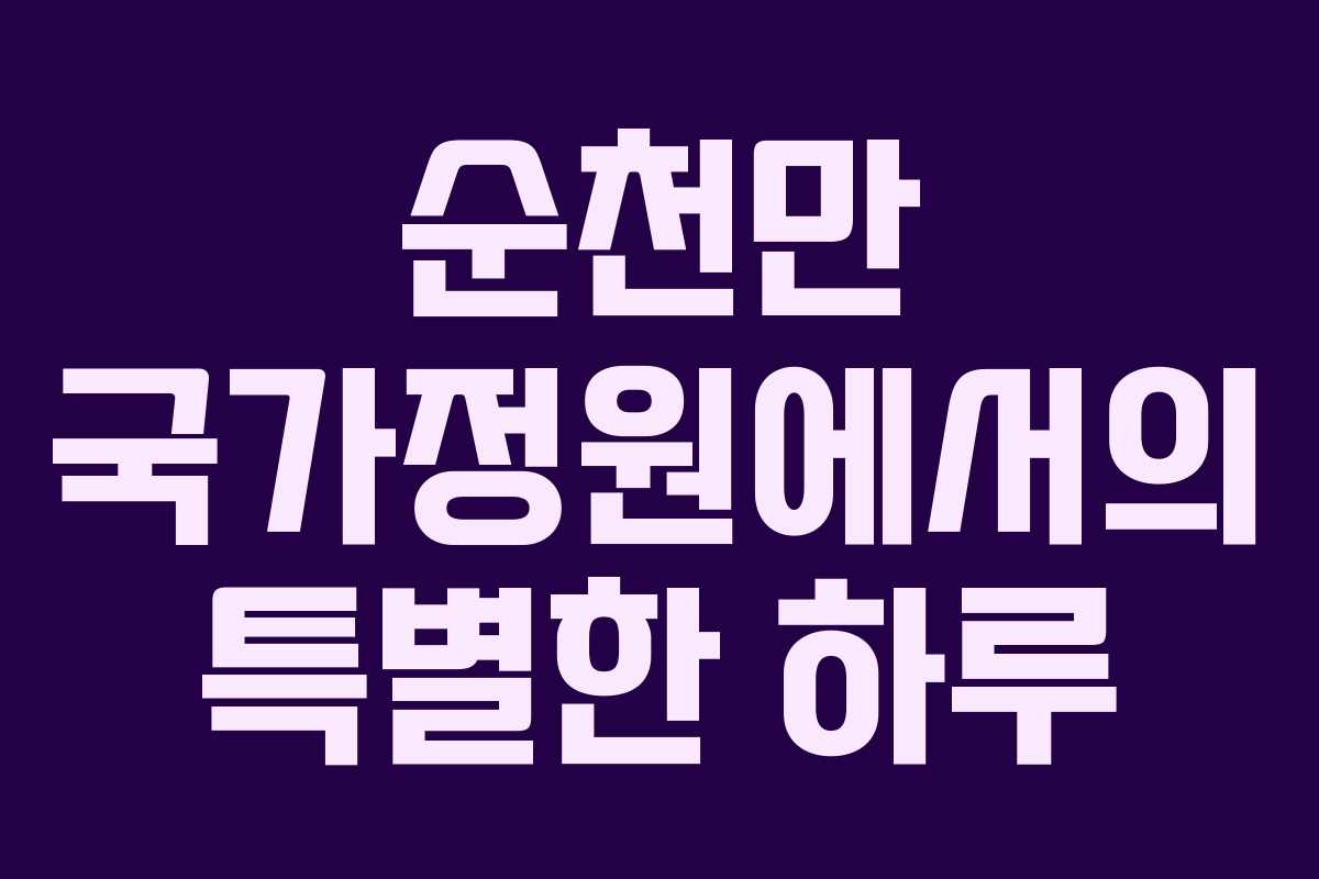 순천만 국가정원에서의 특별한 하루